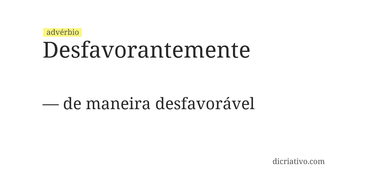 Significado de desfavorantemente